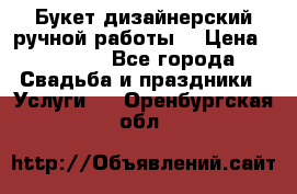 Букет дизайнерский ручной работы. › Цена ­ 5 000 - Все города Свадьба и праздники » Услуги   . Оренбургская обл.